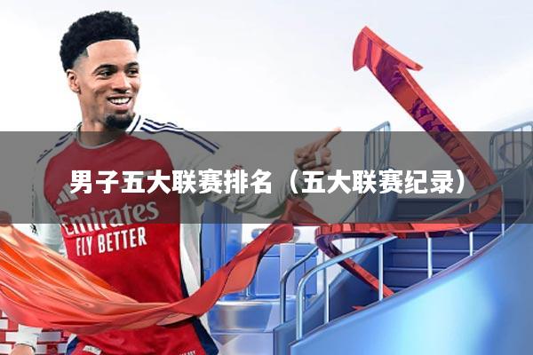 男子五大联赛排名（五大联赛纪录）