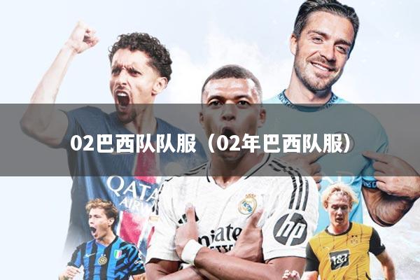 02巴西队队服(02年巴西队服)