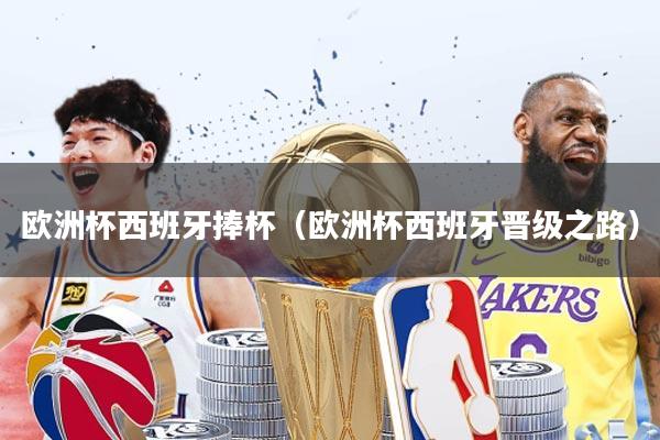 欧洲杯西班牙捧杯(欧洲杯西班牙晋级之路)