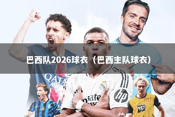 巴西队2026球衣(巴西主队球衣)