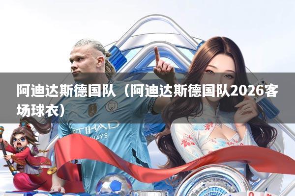 阿迪达斯德国队(阿迪达斯德国队2026客场球衣)